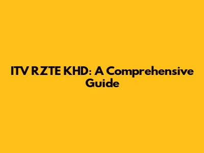 ITV RZTE KHD: A Comprehensive Guide