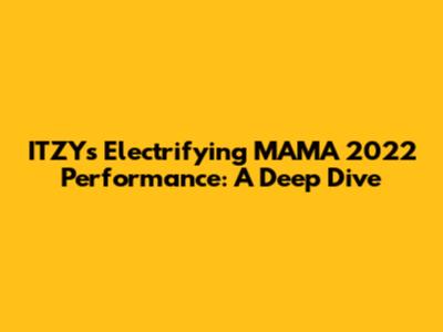 ITZY's Electrifying MAMA 2022 Performance: A Deep Dive