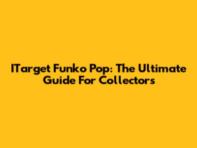 ITarget Funko Pop: The Ultimate Guide For Collectors
