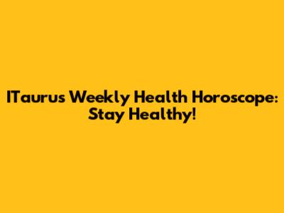 ITaurus Weekly Health Horoscope: Stay Healthy!
