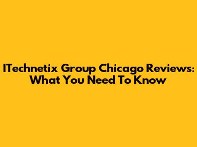 ITechnetix Group Chicago Reviews: What You Need To Know