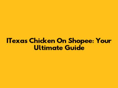 ITexas Chicken On Shopee: Your Ultimate Guide