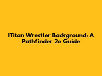 ITitan Wrestler Background: A Pathfinder 2e Guide
