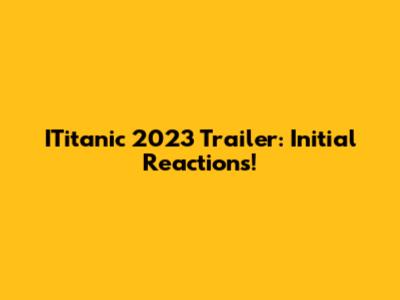 ITitanic 2023 Trailer: Initial Reactions!
