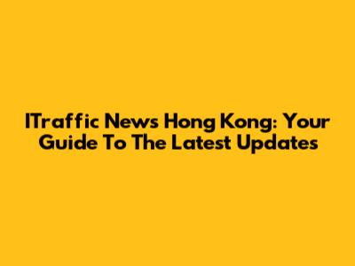 ITraffic News Hong Kong: Your Guide To The Latest Updates