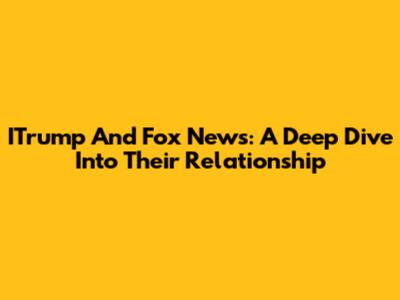 ITrump And Fox News: A Deep Dive Into Their Relationship