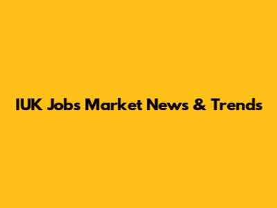IUK Jobs Market News & Trends