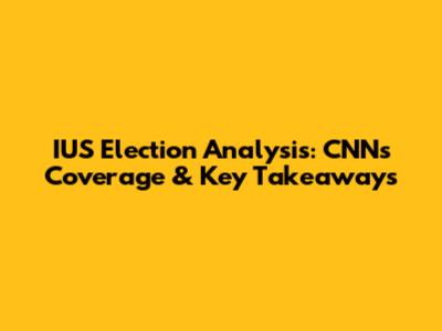 IUS Election Analysis: CNN's Coverage & Key Takeaways