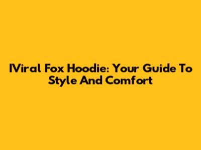IViral Fox Hoodie: Your Guide To Style And Comfort
