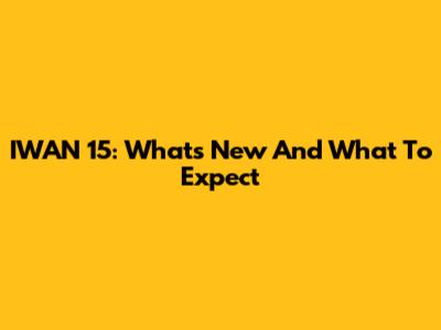 IWAN 15: What's New And What To Expect