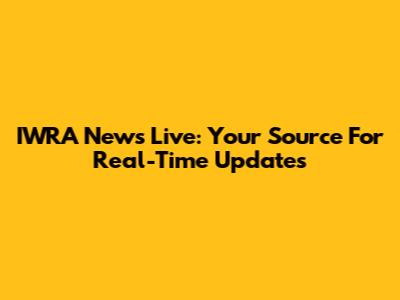 IWRA News Live: Your Source For Real-Time Updates