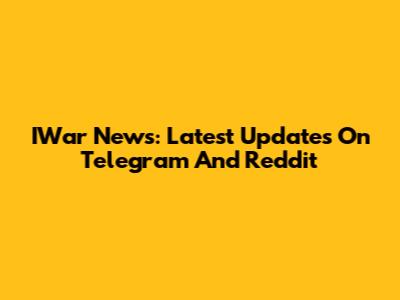 IWar News: Latest Updates On Telegram And Reddit