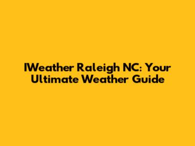 IWeather Raleigh NC: Your Ultimate Weather Guide