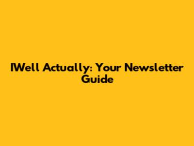 IWell Actually: Your Newsletter Guide