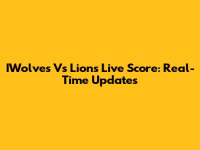 IWolves Vs Lions Live Score: Real-Time Updates