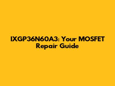 IXGP36N60A3: Your MOSFET Repair Guide
