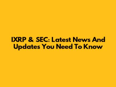 IXRP & SEC: Latest News And Updates You Need To Know