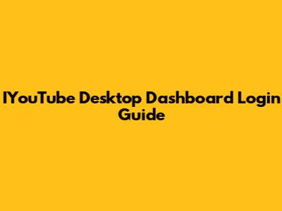 IYouTube Desktop Dashboard Login Guide