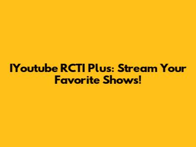 IYoutube RCTI Plus: Stream Your Favorite Shows!