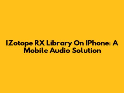 IZotope RX Library On IPhone: A Mobile Audio Solution