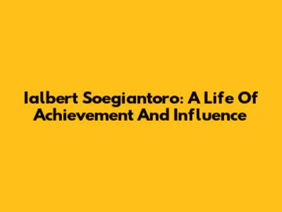 Ialbert Soegiantoro: A Life Of Achievement And Influence