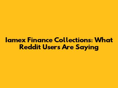 Iamex Finance Collections: What Reddit Users Are Saying