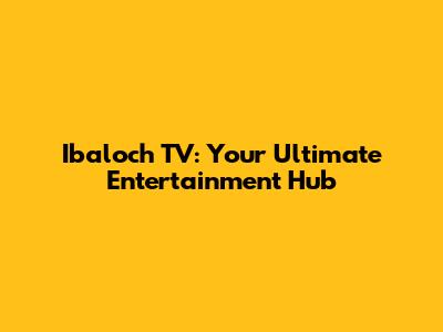Ibaloch TV: Your Ultimate Entertainment Hub