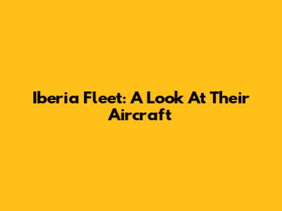 Iberia Fleet: A Look At Their Aircraft