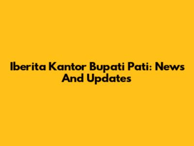 Iberita Kantor Bupati Pati: News And Updates