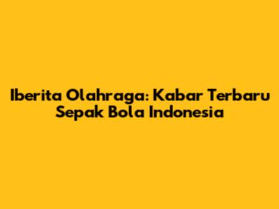Iberita Olahraga: Kabar Terbaru Sepak Bola Indonesia