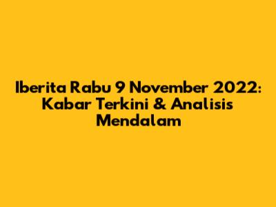 Iberita Rabu 9 November 2022: Kabar Terkini & Analisis Mendalam