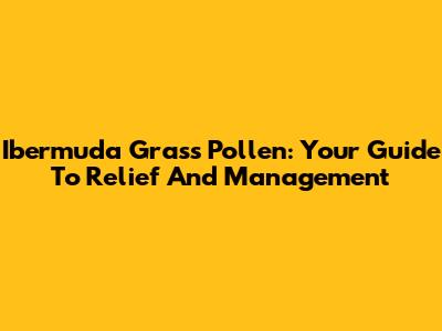 Ibermuda Grass Pollen: Your Guide To Relief And Management