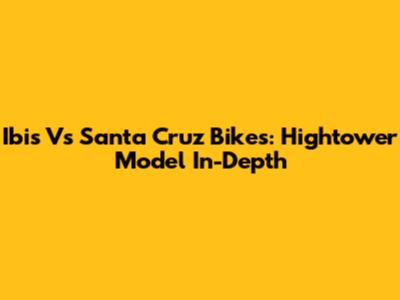 Ibis Vs Santa Cruz Bikes: Hightower Model In-Depth