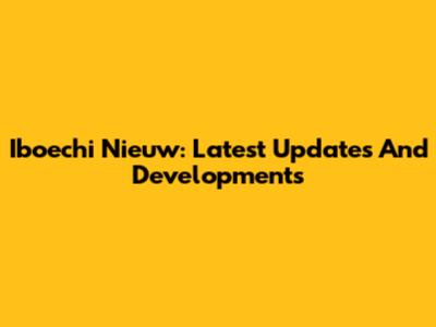 Iboechi Nieuw: Latest Updates And Developments