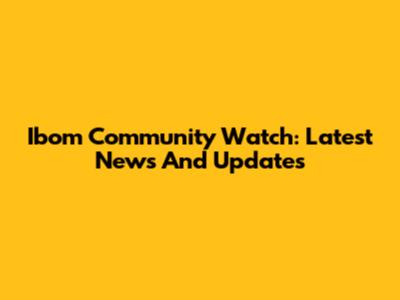 Ibom Community Watch: Latest News And Updates