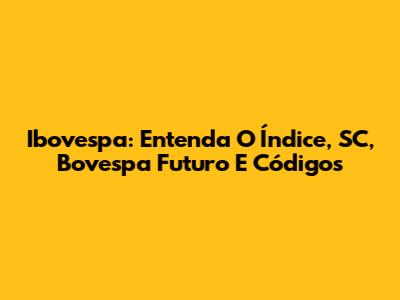 Ibovespa: Entenda O Índice, SC, Bovespa Futuro E Códigos