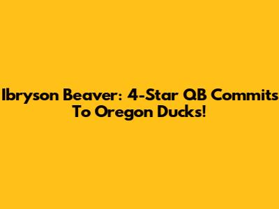 Ibryson Beaver: 4-Star QB Commits To Oregon Ducks!