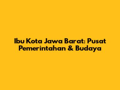 Ibu Kota Jawa Barat: Pusat Pemerintahan & Budaya