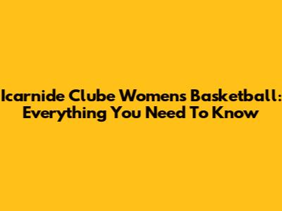 Icarnide Clube Women's Basketball: Everything You Need To Know