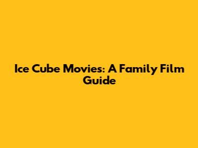 Ice Cube Movies: A Family Film Guide