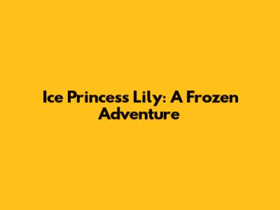 Ice Princess Lily: A Frozen Adventure