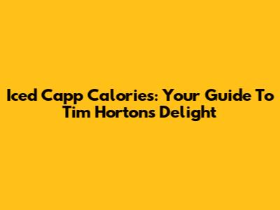Iced Capp Calories: Your Guide To Tim Hortons' Delight