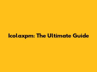 Icolaxpm: The Ultimate Guide