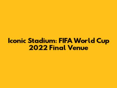 Iconic Stadium: FIFA World Cup 2022 Final Venue