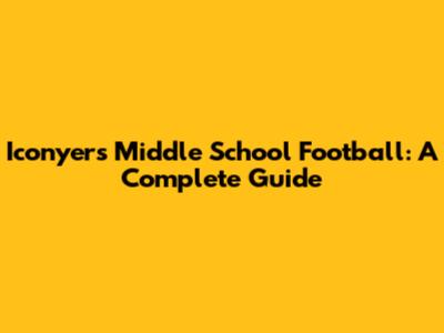 Iconyers Middle School Football: A Complete Guide