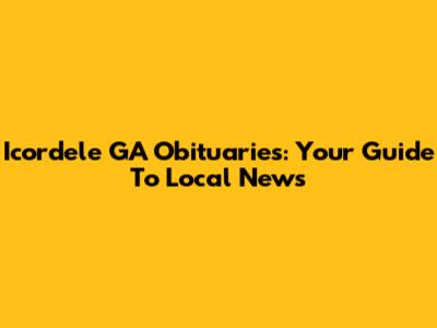 Icordele GA Obituaries: Your Guide To Local News