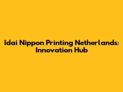 Idai Nippon Printing Netherlands: Innovation Hub