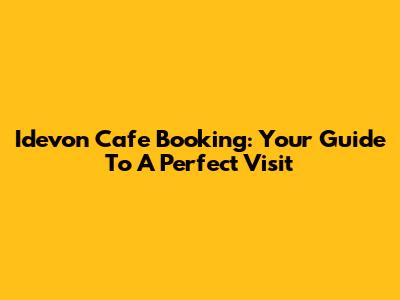 Idevon Cafe Booking: Your Guide To A Perfect Visit