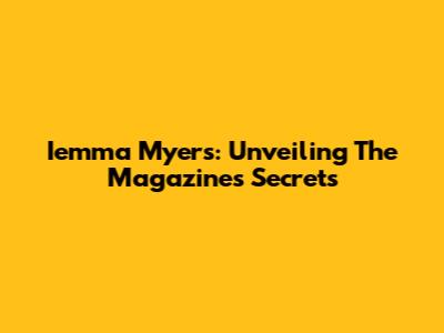 Iemma Myers: Unveiling The Magazine's Secrets