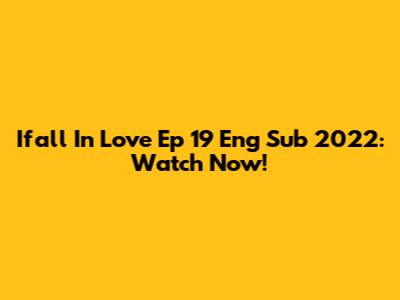 Ifall In Love Ep 19 Eng Sub 2022: Watch Now!